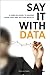 Say It with Data: A Concise Guide to Making Your Case and Getting Results