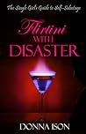 Flirtini With Disaster: The Single Girl's Guide to Self-Sabotage