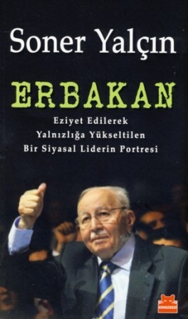 Erbakan: Eziyet Edilerek Yalnızlığa Yükseltilen İnatçı Bir Siyasal Liderin Portresi (Paperback)