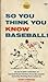So You Think You Know Baseball