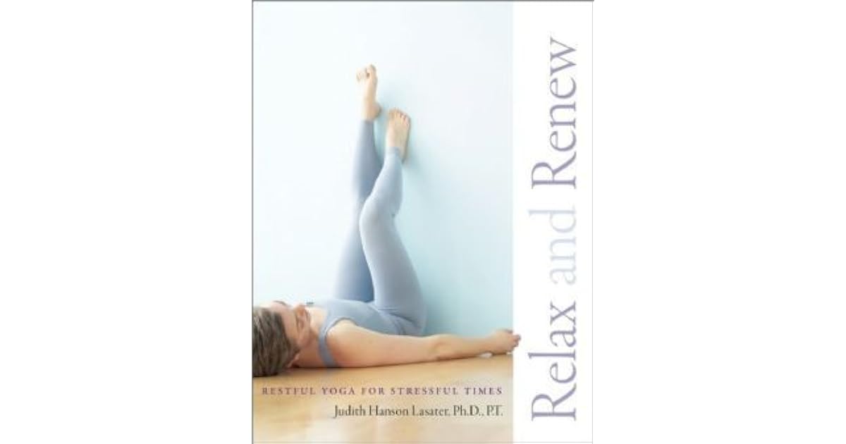 Relax and Renew Restful Yoga for Stressful Times by Judith Hanson Lasater