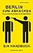 Berlin zum Abkacken. Alle Arschlöcher nach Bezirken. Ein Handbuch