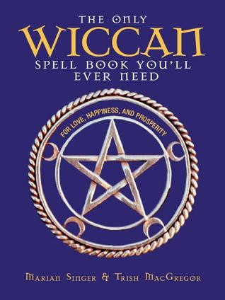 The Only Wiccan Spell Book You'll Ever Need: For Love, Happiness, and Prosperity