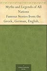 Myths and Legends of All Nations: Famous Stories from the Greek, German, English, Spanish, Scandinavian, Danish, French, Russian, Bohemian, Italian and other sources