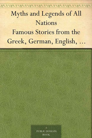 Myths and Legends of All Nations: Famous Stories from the Greek, German, English, Spanish, Scandinavian, Danish, French, Russian, Bohemian, Italian and other sources