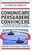 Comunicare persuadere convincere. Come ottenere dagli altri quello che si vuole con le tecniche di programmazione neurolinguistica