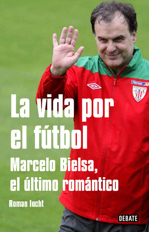 La vida por el fútbol: Marcelo Bielsa, el último romántico (Paperback)
