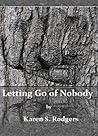 Letting Go of Nobody by Karen S. Rodgers Letting Go of Nobody by Karen S. Rodgers