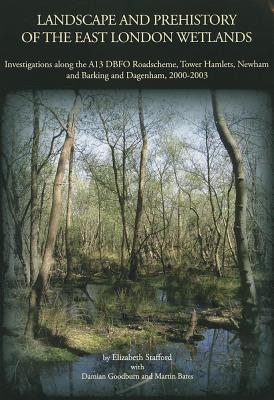 Landscape and Prehistory of the East London Wetlands: Investigations along the A13 DBFO Roadscheme, Tower Hamlets, Newham and Barking and Dagenham, 2000-2003 (Oxford Archaeology Monograph)