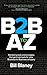 B2B A to Z: Marketing Tools and Strategies That Generate Leads for Your Business-To-Business Company