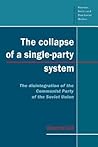 The Collapse of a Single-Party System: The Disintegration of the Communist Party of the Soviet Union (Cambridge Russian, Soviet and Post-Soviet Studies, Series Number 94)