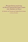 Polish Intelligentsia in Nazi Concentration Camps and American Exile a Study of Values in Crisis Situations