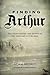 Finding Arthur: The True Origins of the Once and Future King
