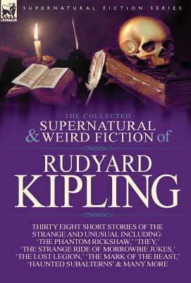 The Collected Supernatural and Weird Fiction of Rudyard Kipling: Thirty-Eight Short Stories of the Strange and Unusual (Hardcover)