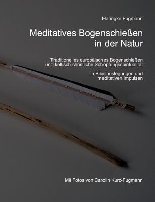 Meditatives Bogenschießen in der Natur: Traditionelles europäisches Bogenschießen und keltisch-christliche Schöpfungsspiritualität (German Edition)