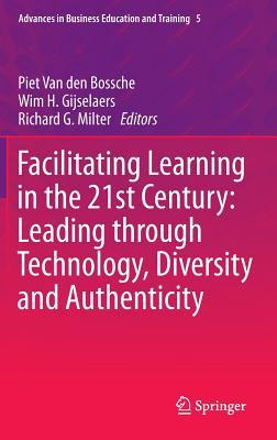 Facilitating Learning in the 21st Century: Leading through Technology, Diversity and Authenticity (Advances in Business Education and Training, 5)