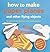 How to Make Paper Planes and Other Flying Objects by Mari Ono