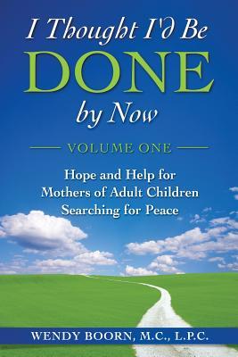 I Thought I'd Be Done by Now: Hope and Help for Mothers of Adult Children Searching for Peace
