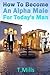How to Become an Alpha Male For Today's Man: Learn How to Attract and Talk to Women