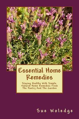 Essential Home Remedies: Staying Healthy With Simple, Natural Home Remedies From The Pantry And The Garden (Paperback)