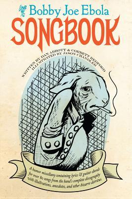 The Bobby Joe Ebola Songbook: A Humor Miscellany Containing Lyrics & Guitar Chords for Over 80 Songs from the Band's Complete Discography with ... Anecdotes, and Other Bizarre Detritus (Punx)