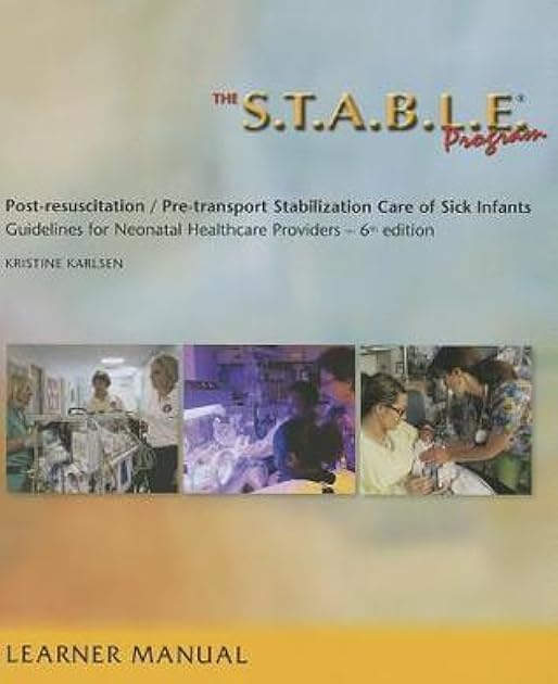 The S.T.A.B.L.E. Program, Learner Manual: Post-Resuscitation/ Pre-Transport Stabilization Care of Sick Infants- Guidelines for Neonatal Healthcare Pro ... / Post-Resuscition Stabilization)