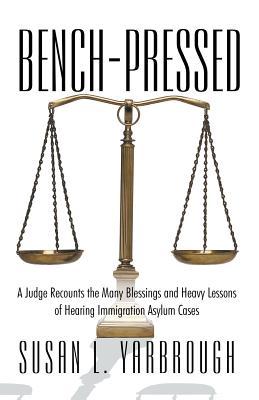Bench-Pressed: A Judge Recounts the Many Blessings and Heavy Lessons of Hearing Immigration Asylum Cases (Paperback)