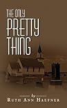 The Only Pretty Thing by Ruth Ann Haefner