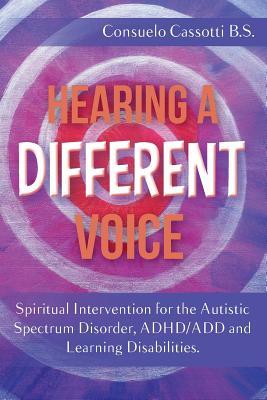 Hearing a Different Voice: Spiritual Intervention for the Autistic Spectrum Disorder, ADHD/ADD and Learning Disabilities.