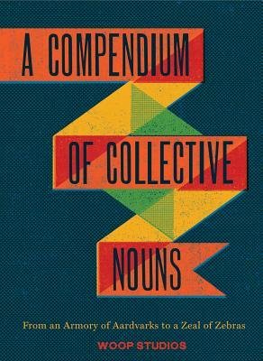 A Compendium of Collective Nouns: From an Armory of Aardvarks to a Zeal of Zebras (Hardcover)