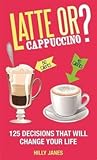 Latte or Cappuccino?: 125 Decisions That Will Change Your Life