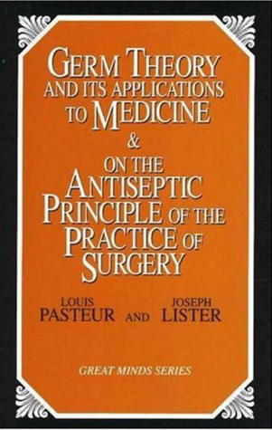 Germ Theory and Its Applications to Medicine and on the Antiseptic Principle of the Practice of Surgery (Great Minds Series)