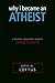 Why I Became an Atheist: A ...