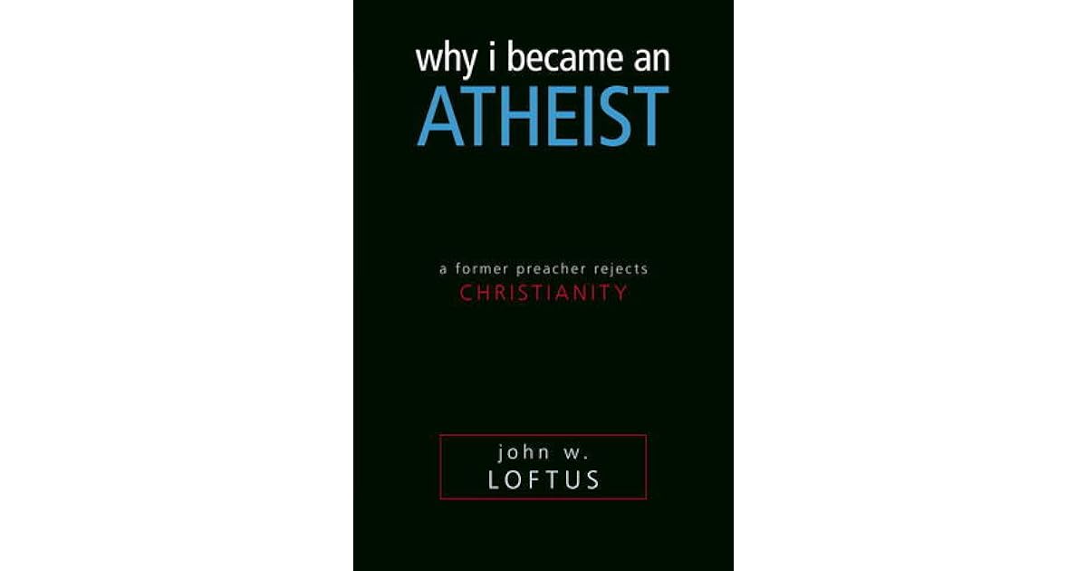 Why I Became an Atheist A Former Preacher Rejects Christianity by John