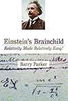 Einstein's Brainchild: Relativity Made Relatively Easy! Einstein's Brainchild: Relativity Made Relatively Easy!