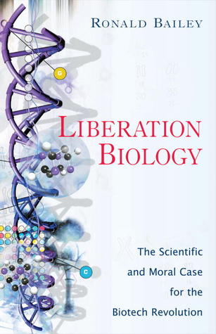 Liberation Biology: The Scientific And Moral Case For The Biotech Revolution
