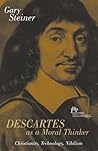 Descartes As a Moral Thinker: Christianity, Technology, Nihilism