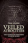 Veiled Atrocities: True Stories of Oppression in Saudi Arabia