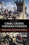 Cruel Creeds, Virtuous Violence: Religious Violence Across Culture and History
