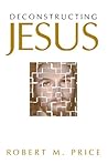 Deconstructing Jesus by Robert M. Price