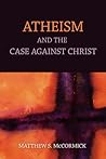 Atheism and the Case Against Christ Atheism and the Case Against Christ