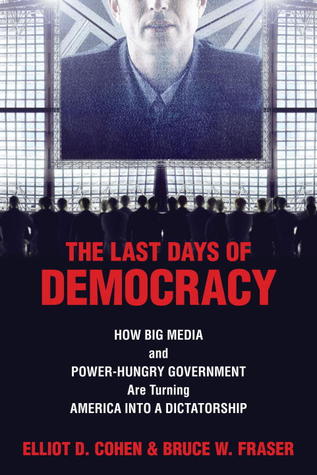 Last Days of Democracy: How Big Media and Power-hungry Government Are Turning America into a Dictatorship