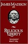 James Madison on Religious Liberty James Madison on Religious Liberty