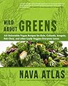 Wild About Greens: 125 Delectable Vegan Recipes for Kale, Collards, Arugula, Bok Choy, and other Leafy Veggies Everyone Loves