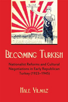 Becoming Turkish: Nationalist Reforms and Cultural Negotiations in Early Republican Turkey 1923-1945 (Modern Intellectual and Political History of the Middle East)