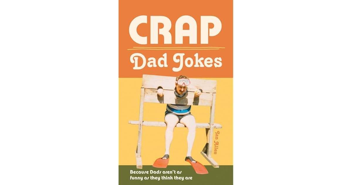 Crap Dad Jokes Because Dads aren't as funny as they think they are by