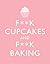 F**k Cupcakes and F**k Baking