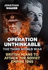 Operation Unthinkable: The Third World War: British Plans to Attack the Soviet Empire 1945