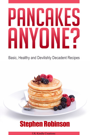 Pancakes Anyone? Basic, Healthy and Devilishly Decadent Recipes