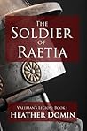 The Soldier of Raetia by Heather Domin